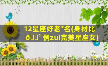 12星座好老*
名(身材比 🌹 例zui
完美星座女)
